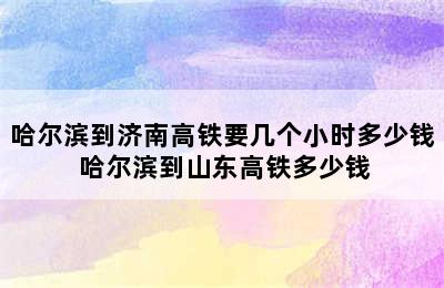 哈尔滨到济南高铁要几个小时多少钱 哈尔滨到山东高铁多少钱